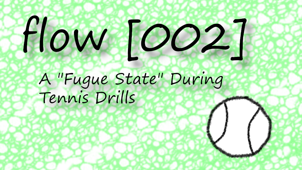 Flow [002] A “Fugue State” During Tennis&nbsp;Drills